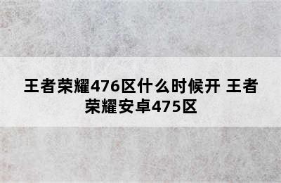 王者荣耀476区什么时候开 王者荣耀安卓475区